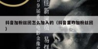抖音加粉丝团怎么加入的（抖音里咋加粉丝团）