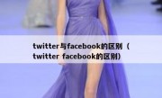 twitter与facebook的区别（twitter facebook的区别）