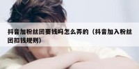抖音加粉丝团要钱吗怎么弄的（抖音加入粉丝团扣钱规则）