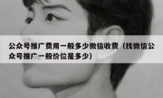 公众号推广费用一般多少微信收费（找微信公众号推广一般价位是多少）