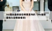 ins播放量收益在哪里查询的（ins播放量收入在哪里看到）