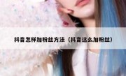 抖音怎样加粉丝方法（抖音这么加粉丝）