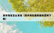 派币钱包怎么安装（派币钱包最新版本官网下载）