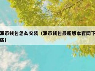 派币钱包怎么安装（派币钱包最新版本官网下载）