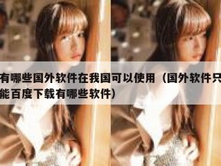 有哪些国外软件在我国可以使用（国外软件只能百度下载有哪些软件）