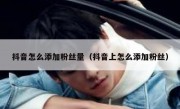抖音怎么添加粉丝量（抖音上怎么添加粉丝）