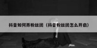 抖音如何弄粉丝团（抖音粉丝团怎么开启）