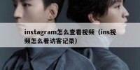 instagram怎么查看视频（ins视频怎么看访客记录）
