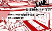 youtube评论加载不出来（youtube不能看评论）