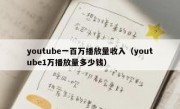 youtube一百万播放量收入（youtube1万播放量多少钱）