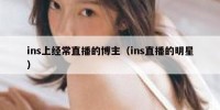 ins上经常直播的博主（ins直播的明星）