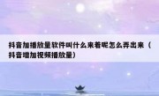 抖音加播放量软件叫什么来着呢怎么弄出来（抖音增加视频播放量）