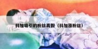 抖加吸引的粉丝真假（抖加涨粉丝）