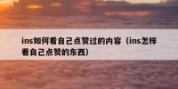 ins如何看自己点赞过的内容（ins怎样看自己点赞的东西）