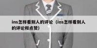 ins怎样看别人的评论（ins怎样看别人的评论和点赞）