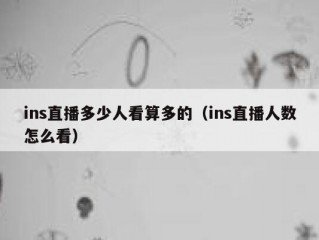ins直播多少人看算多的（ins直播人数怎么看）
