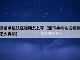 派币手机认证视频怎么弄（派币手机认证视频怎么弄的）