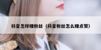 抖音怎样赚粉丝（抖音粉丝怎么赚点赞）