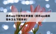 派币app下载专区苹果版（派币app最新版本怎么下载安卓）