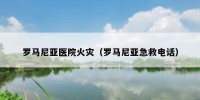 罗马尼亚医院火灾（罗马尼亚急救电话）