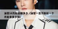 油管10万粉丝赚多少（油管一百万粉丝一个月能拿多少钱）