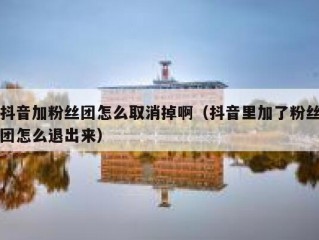 抖音加粉丝团怎么取消掉啊（抖音里加了粉丝团怎么退出来）