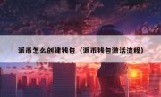 派币怎么创建钱包（派币钱包激活流程）