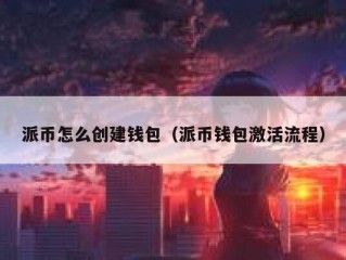 派币怎么创建钱包（派币钱包激活流程）