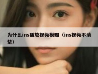 为什么ins播放视频模糊（ins视频不清楚）