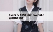 YouTube怎么看评论（youtube在哪里看评论）