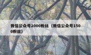 微信公众号2000粉丝（微信公众号1500粉丝）