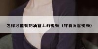 怎样才能看到油管上的视频（咋看油管视频）