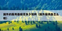 国外的服务器租赁多少钱啊（国外服务器怎么租）
