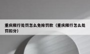 重庆限行处罚怎么免除罚款（重庆限行怎么处罚扣分）