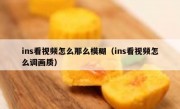 ins看视频怎么那么模糊（ins看视频怎么调画质）