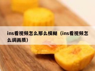 ins看视频怎么那么模糊（ins看视频怎么调画质）