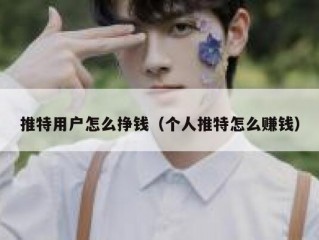 推特用户怎么挣钱（个人推特怎么赚钱）