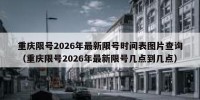 重庆限号2026年最新限号时间表图片查询（重庆限号2026年最新限号几点到几点）