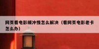 网页看电影缓冲慢怎么解决（看网页电影老卡怎么办）