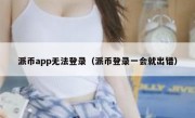 派币app无法登录（派币登录一会就出错）