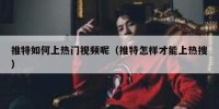 推特如何上热门视频呢（推特怎样才能上热搜）