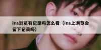 ins浏览有记录吗怎么看（ins上浏览会留下记录吗）