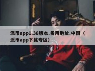 派币app1.38版本.备用地址.中国（派币app下载专区）