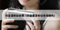 抖音涨粉丝收费（抖音里涨粉丝有钱赚吗）