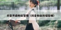 抖音开启粉丝管理（抖音粉丝按钮在哪）