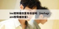 ins视频播放量有收益吗（instagram视频播放量）