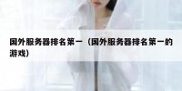 国外服务器排名第一（国外服务器排名第一的游戏）