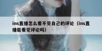 ins直播怎么看不见自己的评论（ins直播能看见评论吗）
