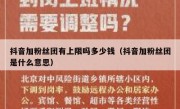 抖音加粉丝团有上限吗多少钱（抖音加粉丝团是什么意思）