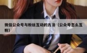 微信公众号与粉丝互动的方法（公众号怎么互粉）